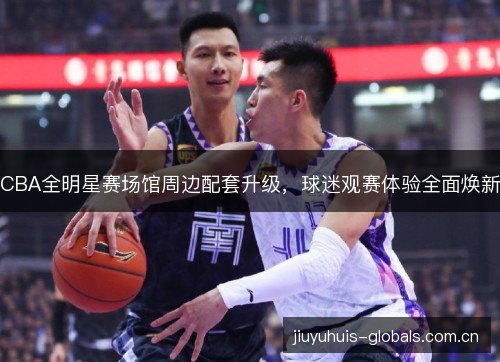 CBA全明星赛场馆周边配套升级，球迷观赛体验全面焕新