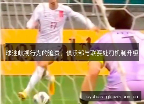 球迷歧视行为的追责，俱乐部与联赛处罚机制升级